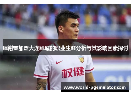 穆谢奎加盟大连鲲城的职业生涯分析与其影响因素探讨 穆谢奎加盟大连鲲城的职业生涯分析与其影响因素探讨