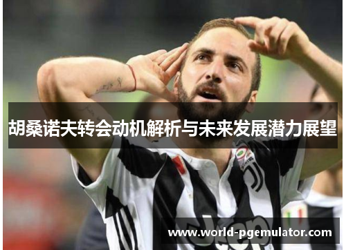 胡桑诺夫转会动机解析与未来发展潜力展望
