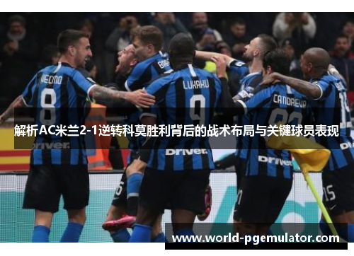 解析AC米兰2-1逆转科莫胜利背后的战术布局与关键球员表现 解析AC米兰2-1逆转科莫胜利背后的战术布局与关键球员表现