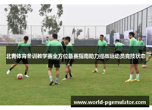 北青体育冬训教学赛全方位备赛指南助力提高运动员竞技状态