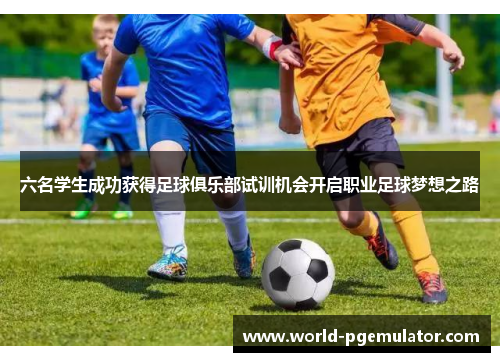 六名学生成功获得足球俱乐部试训机会开启职业足球梦想之路