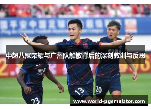 中超八冠荣耀与广州队解散背后的深刻教训与反思