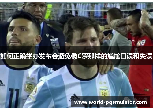 如何正确举办发布会避免像C罗那样的尴尬口误和失误 如何正确举办发布会避免像C罗那样的尴尬口误和失误