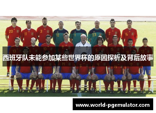 西班牙队未能参加某些世界杯的原因探析及背后故事