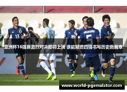 亚洲杯16强赛激烈对决即将上演 谁能挺进四强书写历史新篇章 亚洲杯16强赛激烈对决即将上演 谁能挺进四强书写历史新篇章