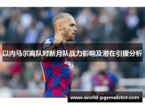以内马尔离队对新月队战力影响及潜在引援分析 以内马尔离队对新月队战力影响及潜在引援分析