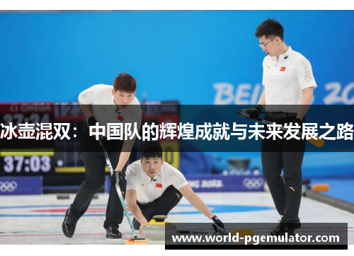 冰壶混双：中国队的辉煌成就与未来发展之路