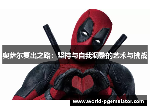 奥萨尔复出之路：坚持与自我调整的艺术与挑战