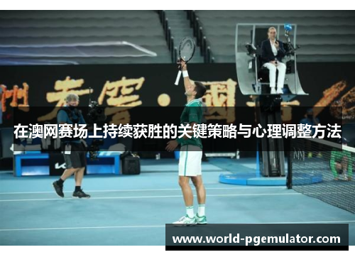 在澳网赛场上持续获胜的关键策略与心理调整方法