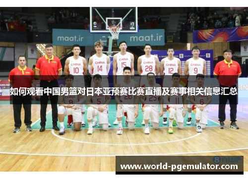 如何观看中国男篮对日本亚预赛比赛直播及赛事相关信息汇总