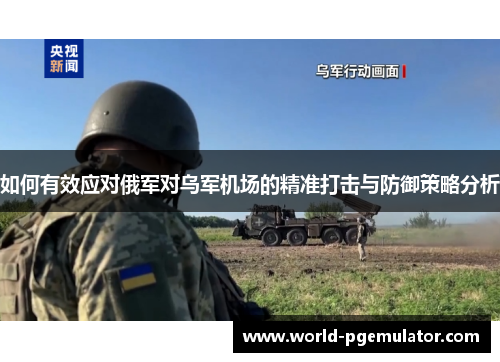如何有效应对俄军对乌军机场的精准打击与防御策略分析