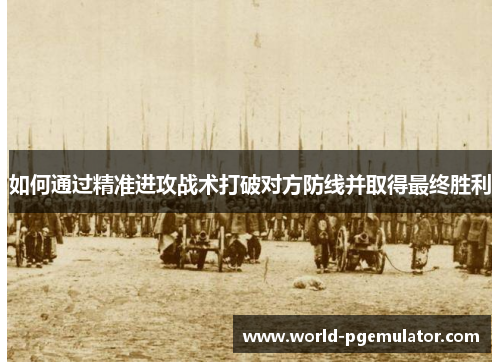 如何通过精准进攻战术打破对方防线并取得最终胜利 如何通过精准进攻战术打破对方防线并取得最终胜利