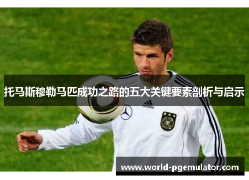 托马斯穆勒马匹成功之路的五大关键要素剖析与启示 托马斯穆勒马匹成功之路的五大关键要素剖析与启示