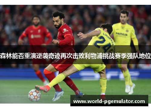 森林能否重演逆袭奇迹再次击败利物浦挑战赛季强队地位 森林能否重演逆袭奇迹再次击败利物浦挑战赛季强队地位