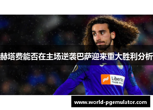 赫塔费能否在主场逆袭巴萨迎来重大胜利分析 赫塔费能否在主场逆袭巴萨迎来重大胜利分析