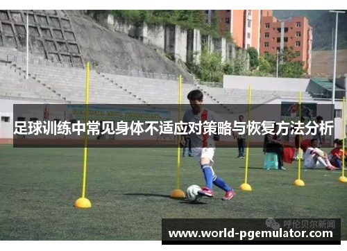 足球训练中常见身体不适应对策略与恢复方法分析