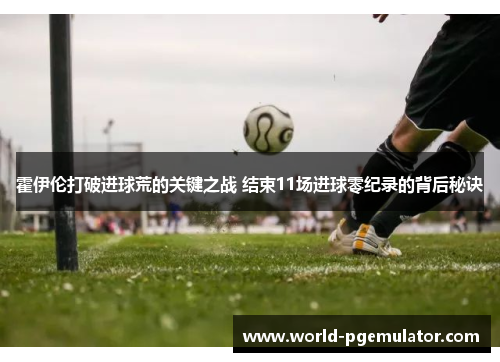 霍伊伦打破进球荒的关键之战 结束11场进球零纪录的背后秘诀