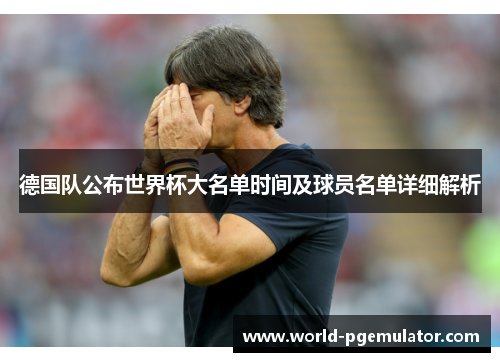 德国队公布世界杯大名单时间及球员名单详细解析