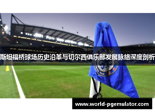 斯坦福桥球场历史沿革与切尔西俱乐部发展脉络深度剖析