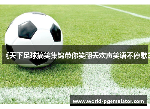 《天下足球搞笑集锦带你笑翻天欢声笑语不停歇》 《天下足球搞笑集锦带你笑翻天欢声笑语不停歇》