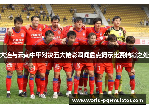 大连与云南中甲对决五大精彩瞬间盘点揭示比赛精彩之处 大连与云南中甲对决五大精彩瞬间盘点揭示比赛精彩之处