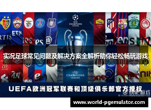 实况足球常见问题及解决方案全解析助你轻松畅玩游戏 实况足球常见问题及解决方案全解析助你轻松畅玩游戏