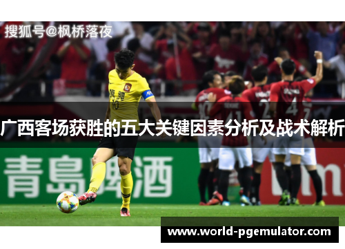 广西客场获胜的五大关键因素分析及战术解析 广西客场获胜的五大关键因素分析及战术解析