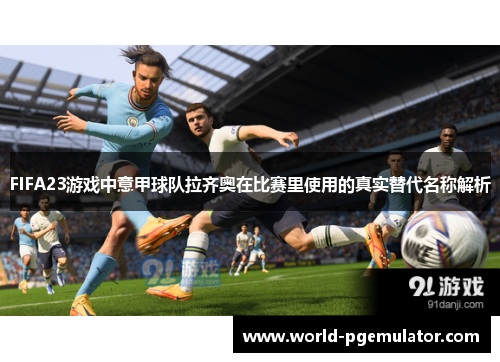 FIFA23游戏中意甲球队拉齐奥在比赛里使用的真实替代名称解析