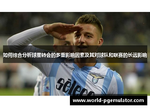 如何综合分析球星转会的多重影响因素及其对球队和联赛的长远影响