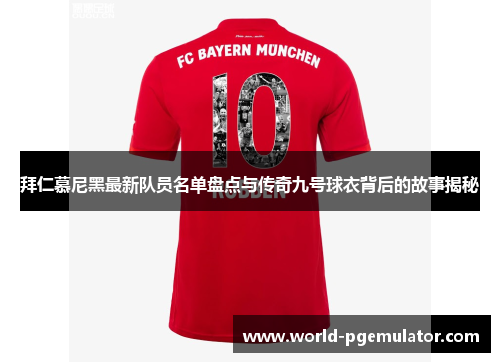 拜仁慕尼黑最新队员名单盘点与传奇九号球衣背后的故事揭秘