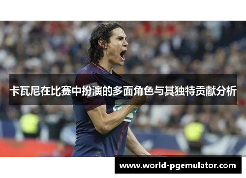 卡瓦尼在比赛中扮演的多面角色与其独特贡献分析