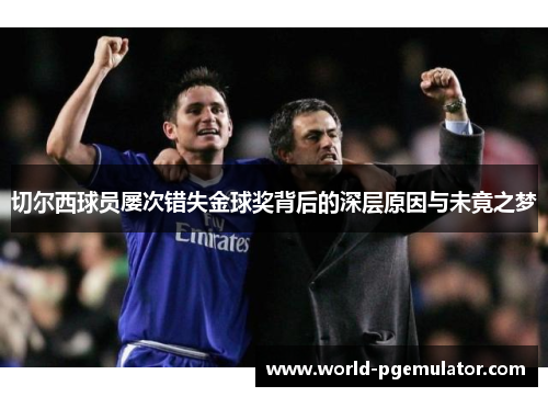 切尔西球员屡次错失金球奖背后的深层原因与未竟之梦