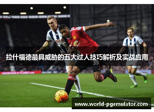 拉什福德最具威胁的五大过人技巧解析及实战应用