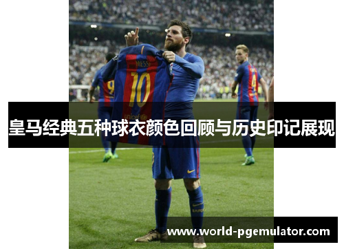 皇马经典五种球衣颜色回顾与历史印记展现