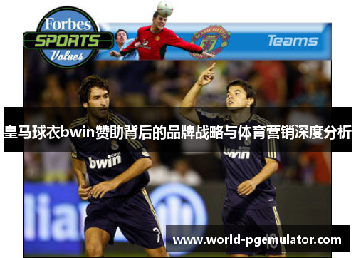 皇马球衣bwin赞助背后的品牌战略与体育营销深度分析