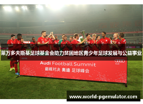 莱万多夫斯基足球基金会助力贫困地区青少年足球发展与公益事业 莱万多夫斯基足球基金会助力贫困地区青少年足球发展与公益事业