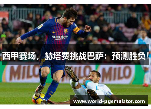 西甲赛场,赫塔费挑战巴萨:预测胜负! 西甲赛场,赫塔费挑战巴萨:预测胜负!