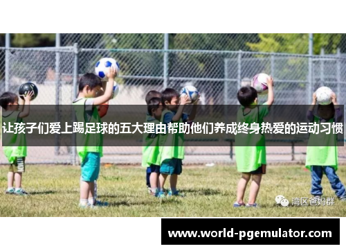 让孩子们爱上踢足球的五大理由帮助他们养成终身热爱的运动习惯