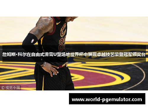 詹姆斯·科尔在自由式滑雪U型场地世界杯中展现卓越技艺荣登冠军领奖台