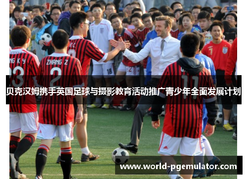 贝克汉姆携手英国足球与摄影教育活动推广青少年全面发展计划 贝克汉姆携手英国足球与摄影教育活动推广青少年全面发展计划