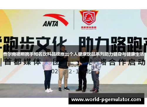 费尔南德斯携手知名饮料品牌推出个人健康饮品系列助力健身与健康生活 费尔南德斯携手知名饮料品牌推出个人健康饮品系列助力健身与健康生活