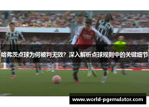 哈弗茨点球为何被判无效?深入解析点球规则中的关键细节 哈弗茨点球为何被判无效?深入解析点球规则中的关键细节