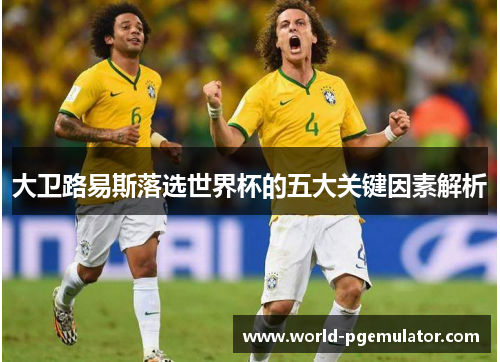 大卫路易斯落选世界杯的五大关键因素解析 大卫路易斯落选世界杯的五大关键因素解析