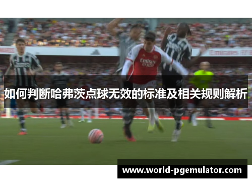 如何判断哈弗茨点球无效的标准及相关规则解析 如何判断哈弗茨点球无效的标准及相关规则解析
