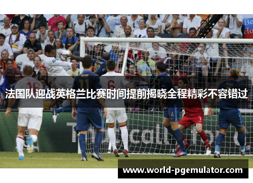 法国队迎战英格兰比赛时间提前揭晓全程精彩不容错过
