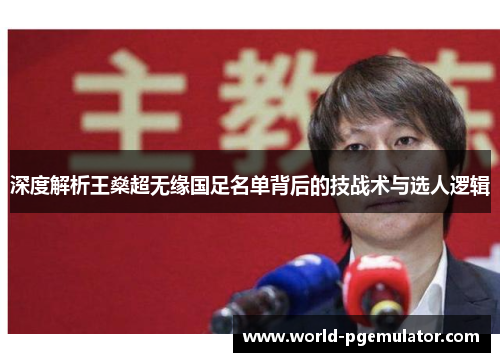 深度解析王燊超无缘国足名单背后的技战术与选人逻辑